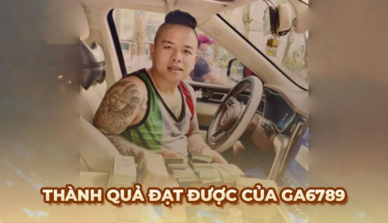 Thành quả đạt được của Ga6789