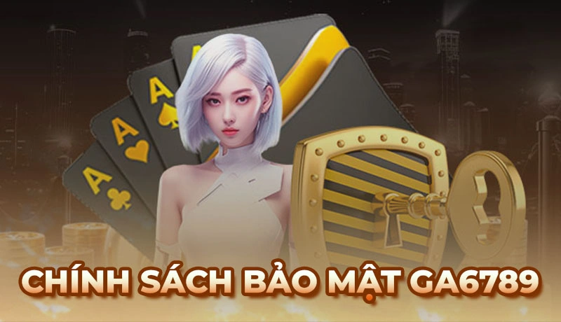 Chính Sách Bảo Mật Ga6789 - Thông Tin Cần Thiết Cho Hội Viên
